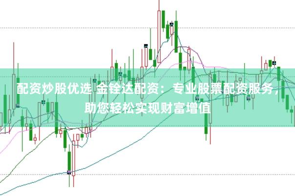 配资炒股优选 金铨达配资：专业股票配资服务，助您轻松实现财富增值