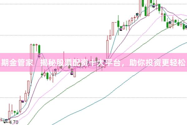 期金管家   揭秘股票配资十大平台，助你投资更轻松
