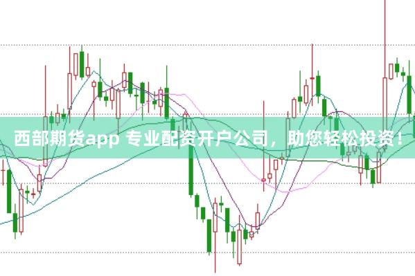 西部期货app 专业配资开户公司，助您轻松投资！