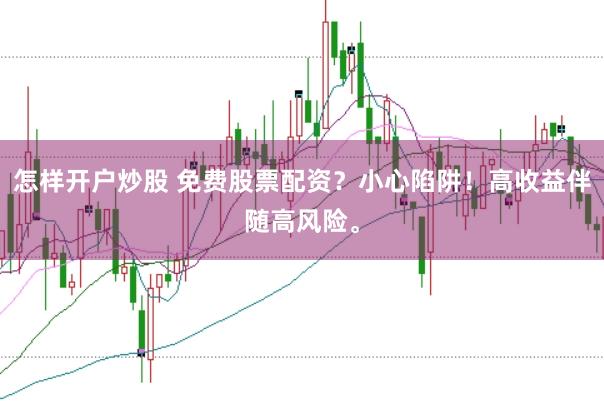 怎样开户炒股 免费股票配资？小心陷阱！高收益伴随高风险。