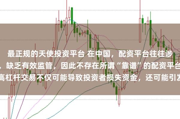 最正规的天使投资平台 在中国，配资平台往往涉及高风险和高杠杆操作，缺乏有效监管，因此不存在所谓“靠谱”的配资平台。高杠杆交易不仅可能导致投资者损失资金，还可能引发债务危机和社会不稳定因素。