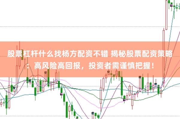 股票杠杆什么找杨方配资不错 揭秘股票配资策略：高风险高回报，投资者需谨慎把握！