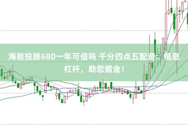 海能投顾680一年可信吗 千分四点五配资：低息杠杆，助您掘金！