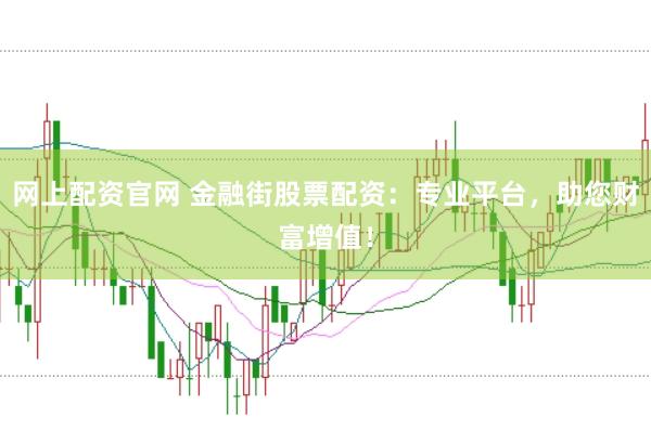 网上配资官网 金融街股票配资：专业平台，助您财富增值！