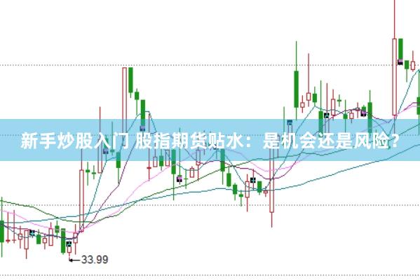 新手炒股入门 股指期货贴水：是机会还是风险？