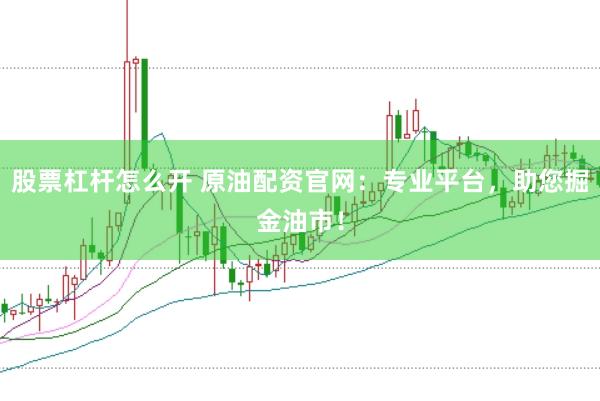 股票杠杆怎么开 原油配资官网：专业平台，助您掘金油市！
