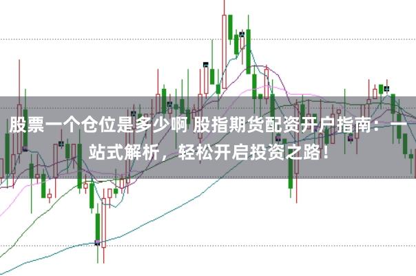 股票一个仓位是多少啊 股指期货配资开户指南：一站式解析，轻松开启投资之路！