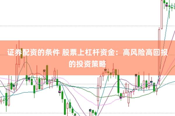 证券配资的条件 股票上杠杆资金：高风险高回报的投资策略