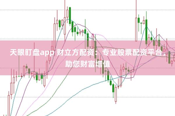 天眼盯盘app 财立方配资：专业股票配资平台，助您财富增值
