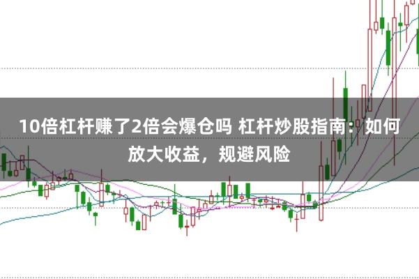 10倍杠杆赚了2倍会爆仓吗 杠杆炒股指南：如何放大收益，规避风险