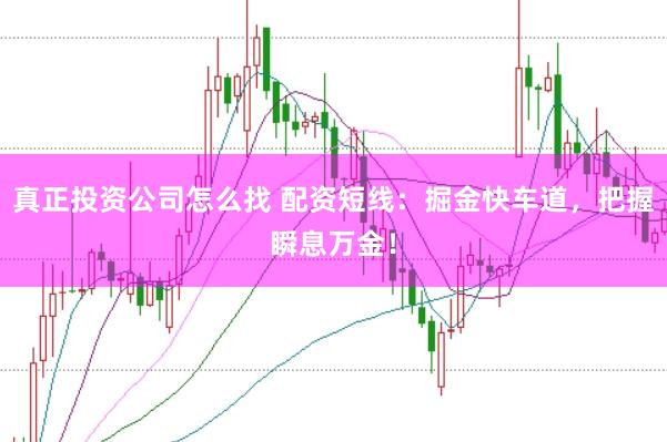 真正投资公司怎么找 配资短线：掘金快车道，把握瞬息万金！