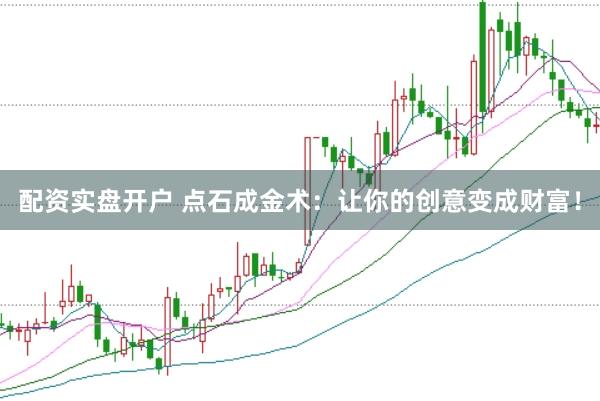配资实盘开户 点石成金术：让你的创意变成财富！