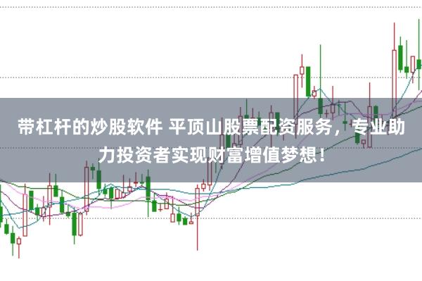 带杠杆的炒股软件 平顶山股票配资服务，专业助力投资者实现财富增值梦想！