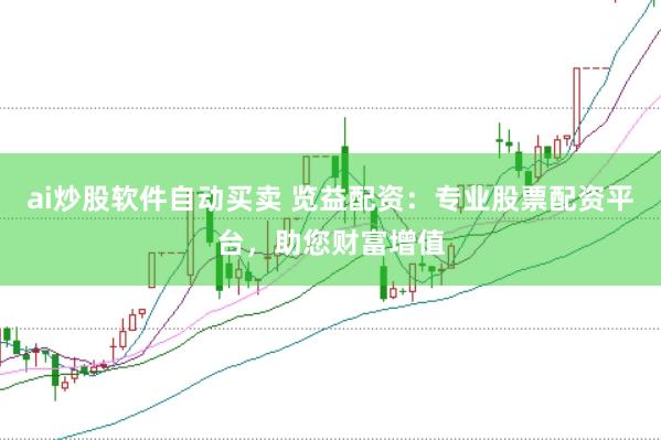 ai炒股软件自动买卖 览益配资：专业股票配资平台，助您财富增值