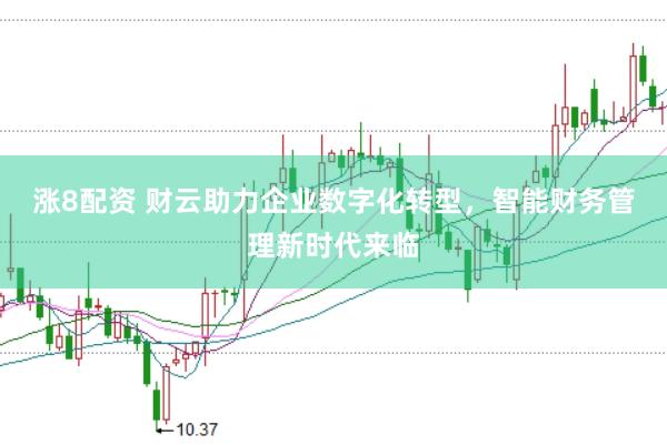 涨8配资 财云助力企业数字化转型,智能财务管理新时代来临