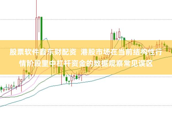 股票软件鑫东财配资  港股市场在当前结构性行情阶段里中杠杆资金的数据观察常见误区