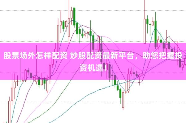 股票场外怎样配资 炒股配资最新平台，助您把握投资机遇！