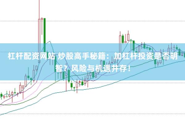 杠杆配资网站 炒股高手秘籍:加杠杆投资是否明智?风险与机遇并存!