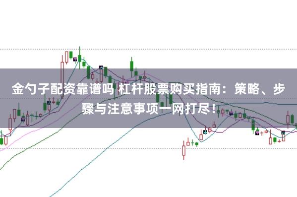金勺子配资靠谱吗 杠杆股票购买指南：策略、步骤与注意事项一网打尽！