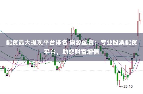 配资最大提现平台排名 康源配资:专业股票配资平台,助您财富增值