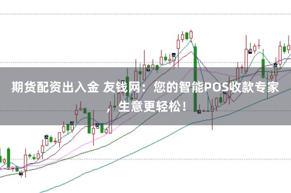 期货配资出入金 友钱网：您的智能POS收款专家，生意更轻松！
