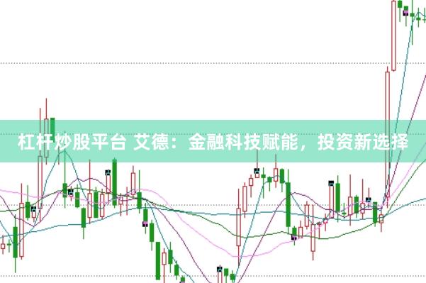 杠杆炒股平台 艾德：金融科技赋能，投资新选择