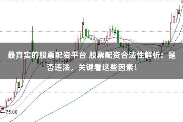 最真实的股票配资平台 股票配资合法性解析：是否违法，关键看这些因素！