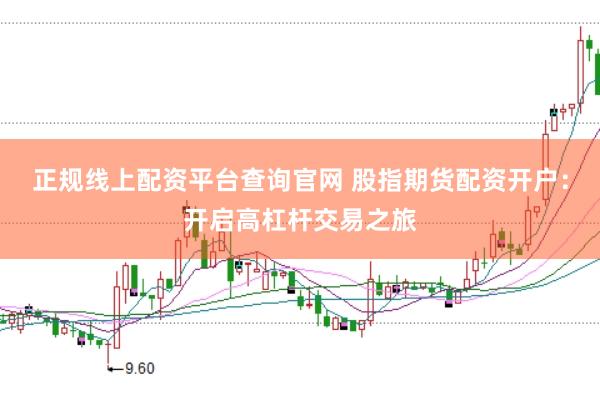 正规线上配资平台查询官网 股指期货配资开户:开启高杠杆交易之旅