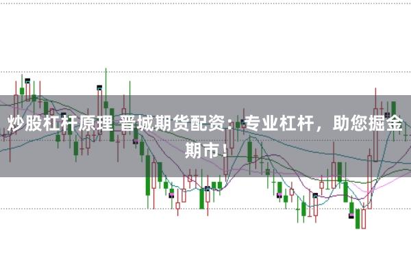 炒股杠杆原理 晋城期货配资：专业杠杆，助您掘金期市！