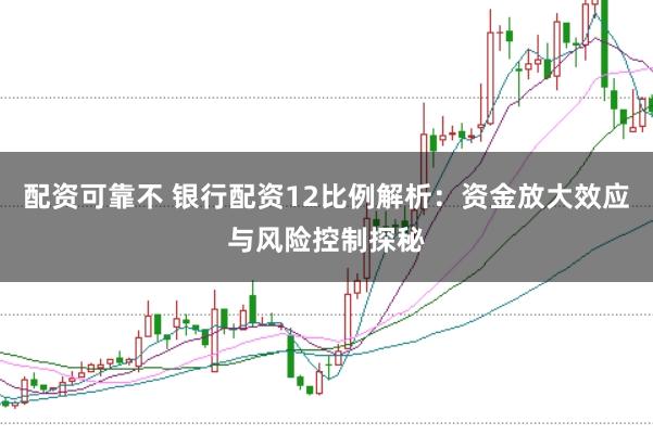 配资可靠不 银行配资12比例解析：资金放大效应与风险控制探秘