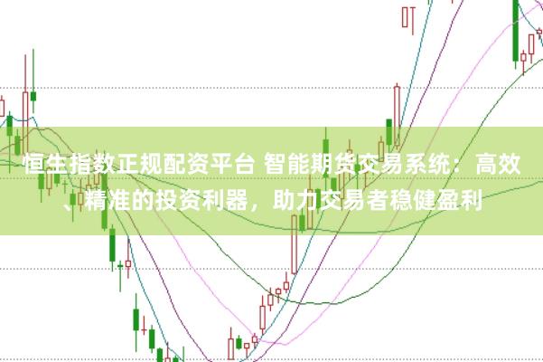 恒生指数正规配资平台 智能期货交易系统：高效、精准的投资利器，助力交易者稳健盈利