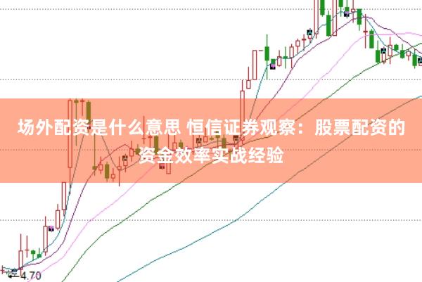场外配资是什么意思 恒信证券观察：股票配资的资金效率实战经验