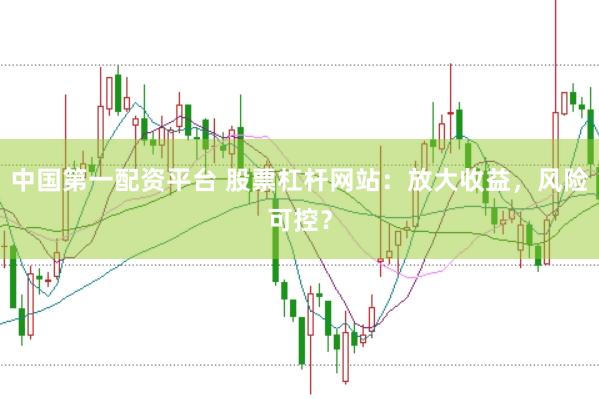 中国第一配资平台 股票杠杆网站：放大收益，风险可控？