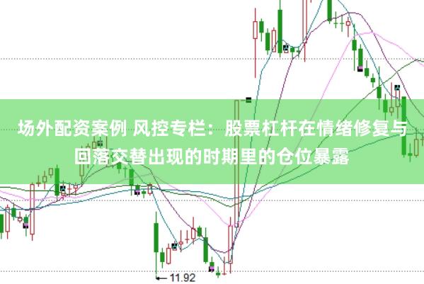 场外配资案例 风控专栏：股票杠杆在情绪修复与回落交替出现的时期里的仓位暴露