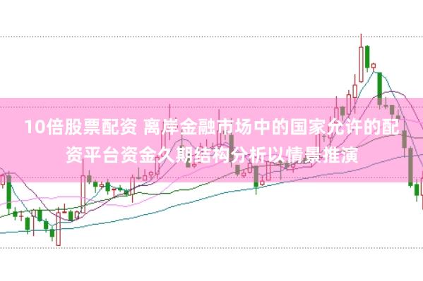 10倍股票配资 离岸金融市场中的国家允许的配资平台资金久期结构分析以情景推演