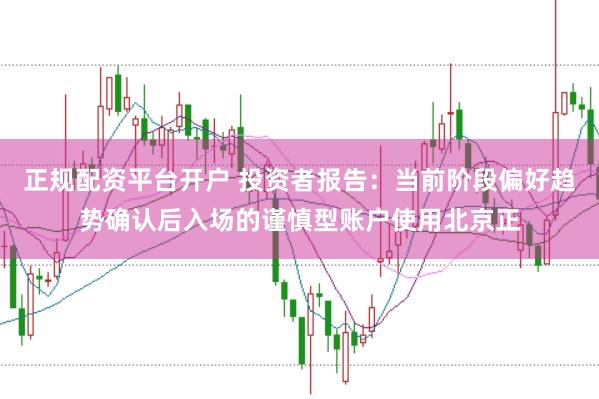 正规配资平台开户 投资者报告：当前阶段偏好趋势确认后入场的谨慎型账户使用北京正