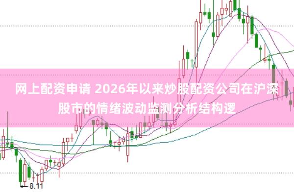 网上配资申请 2026年以来炒股配资公司在沪深股市的情绪波动监测分析结构逻