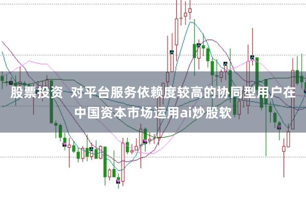 股票投资  对平台服务依赖度较高的协同型用户在中国资本市场运用ai炒股软