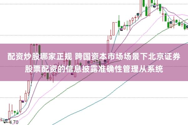 配资炒股哪家正规 跨国资本市场场景下北京证券股票配资的信息披露准确性管理从系统