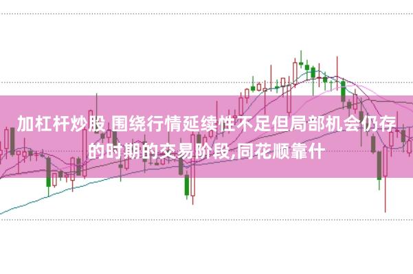 加杠杆炒股 围绕行情延续性不足但局部机会仍存的时期的交易阶段,同花顺靠什