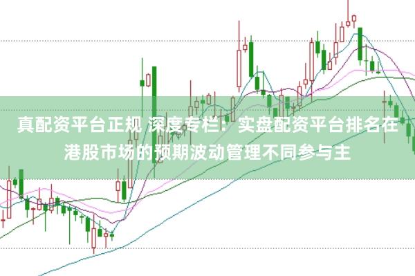 真配资平台正规 深度专栏：实盘配资平台排名在港股市场的预期波动管理不同参与主