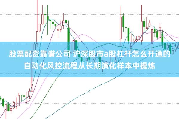 股票配资靠谱公司 沪深股市a股杠杆怎么开通的自动化风控流程从长期演化样本中提炼