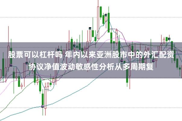 股票可以杠杆吗 年内以来亚洲股市中的外汇配资协议净值波动敏感性分析从多周期复