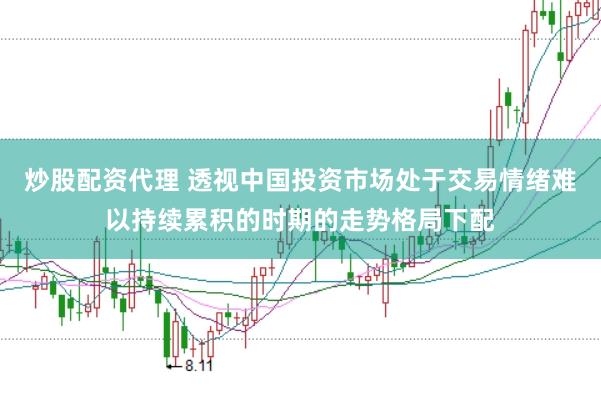 炒股配资代理 透视中国投资市场处于交易情绪难以持续累积的时期的走势格局下配