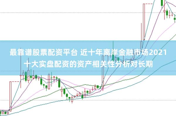 最靠谱股票配资平台 近十年离岸金融市场2021十大实盘配资的资产相关性分析对长期