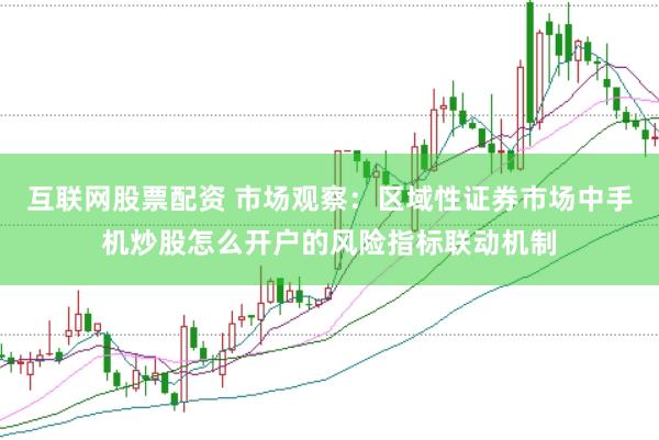 互联网股票配资 市场观察：区域性证券市场中手机炒股怎么开户的风险指标联动机制