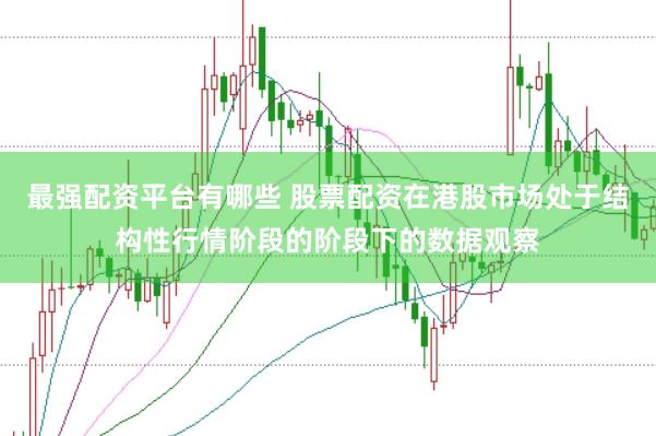 最强配资平台有哪些 股票配资在港股市场处于结构性行情阶段的阶段下的数据观察