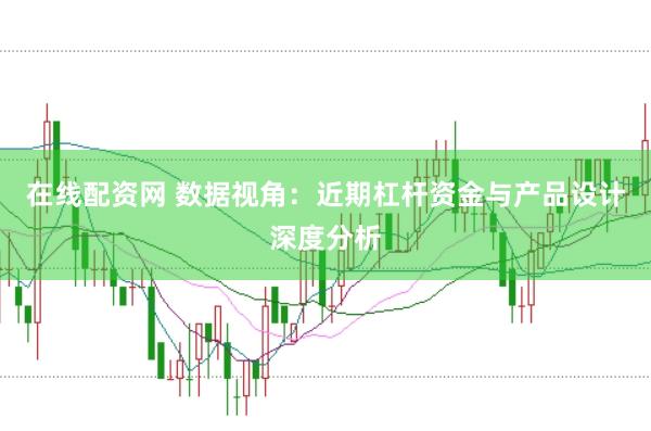 在线配资网 数据视角：近期杠杆资金与产品设计深度分析