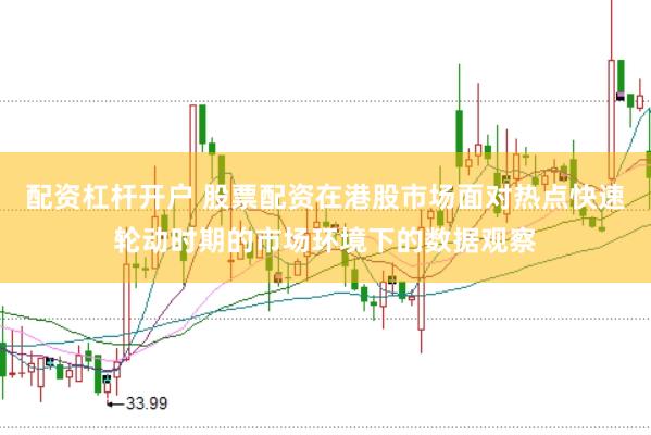 配资杠杆开户 股票配资在港股市场面对热点快速轮动时期的市场环境下的数据观察