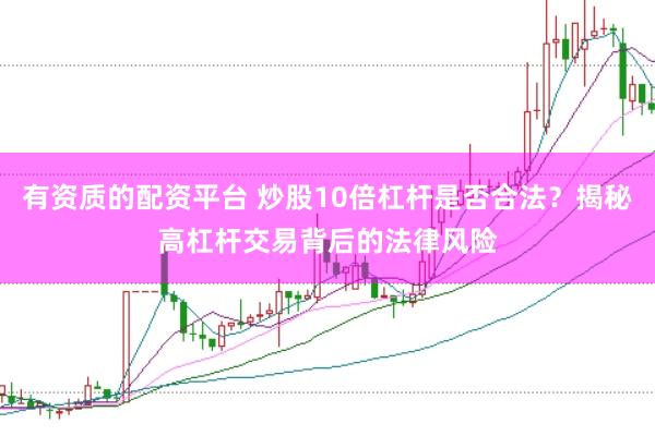 有资质的配资平台 炒股10倍杠杆是否合法？揭秘高杠杆交易背后的法律风险